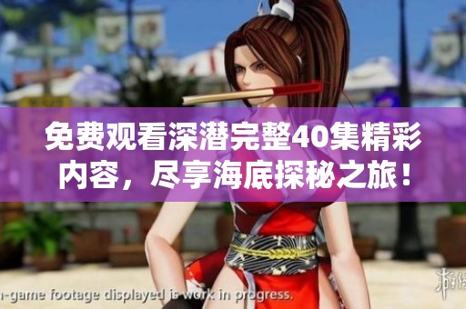 免費(fèi)觀看深潛完整40集精彩內(nèi)容，盡享海底探秘之旅！