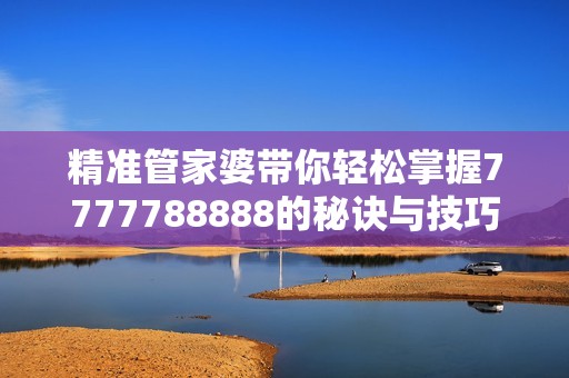 精準管家婆帶你輕松掌握7777788888的秘訣與技巧