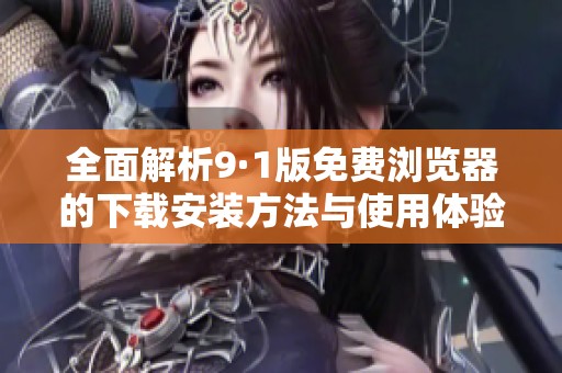 全面解析9·1版免費(fèi)瀏覽器的下載安裝方法與使用體驗