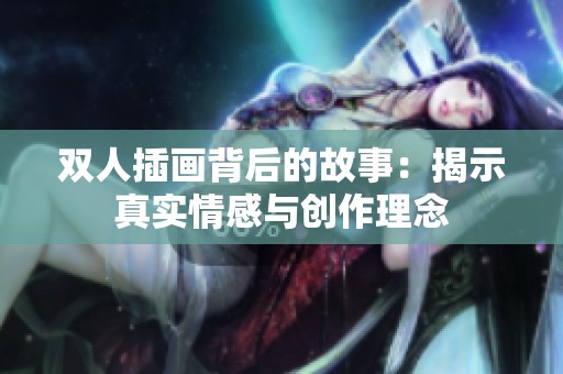 雙人插畫背后的故事：揭示真實情感與創(chuàng)作理念