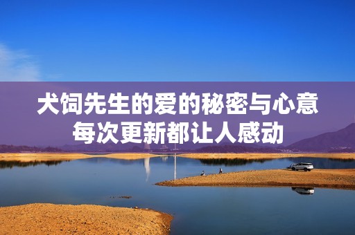 犬飼先生的愛的秘密與心意每次更新都讓人感動