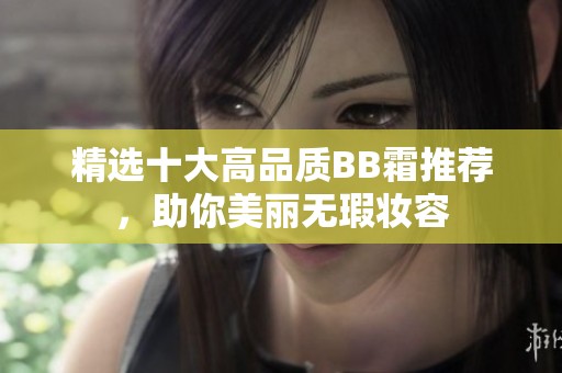 精選十大高品質(zhì)BB霜推薦，助你美麗無瑕妝容