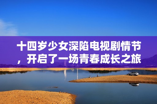 十四歲少女深陷電視劇情節(jié)，開(kāi)啟了一場(chǎng)青春成長(zhǎng)之旅