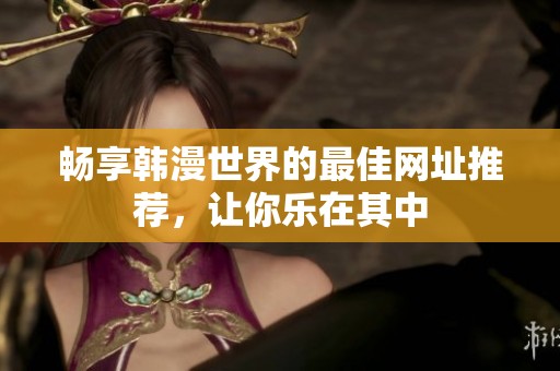 暢享韓漫世界的最佳網(wǎng)址推薦，讓你樂(lè)在其中