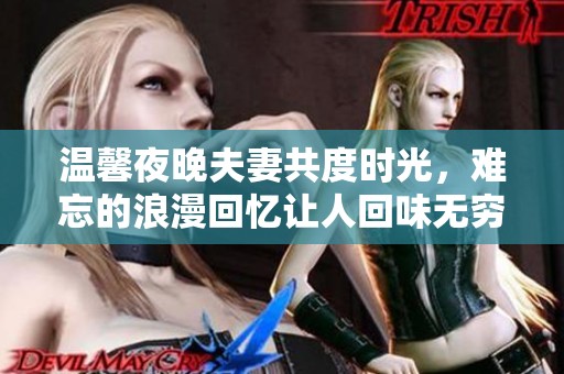 溫馨夜晚夫妻共度時(shí)光，難忘的浪漫回憶讓人回味無(wú)窮