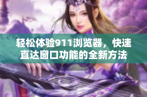 輕松體驗911瀏覽器，快速直達(dá)窗口功能的全新方法