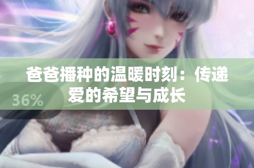 爸爸播種的溫暖時刻：傳遞愛的希望與成長