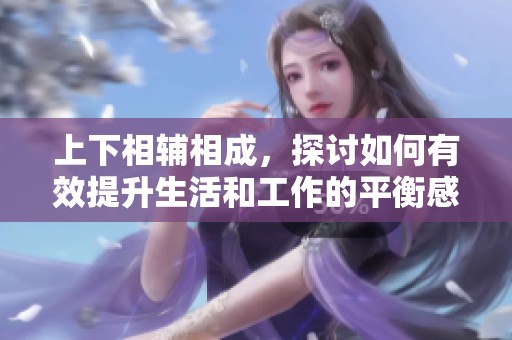 上下相輔相成，探討如何有效提升生活和工作的平衡感