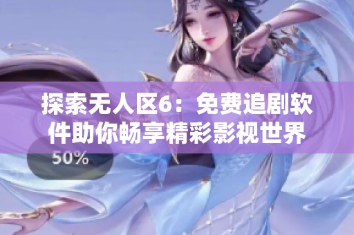 探索無人區(qū)6：免費追劇軟件助你暢享精彩影視世界