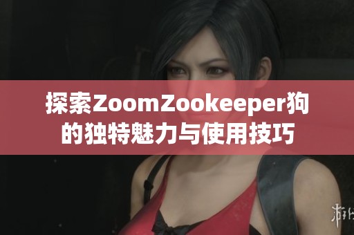 探索ZoomZookeeper狗的獨(dú)特魅力與使用技巧
