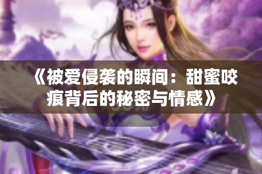 《被愛侵襲的瞬間：甜蜜咬痕背后的秘密與情感》