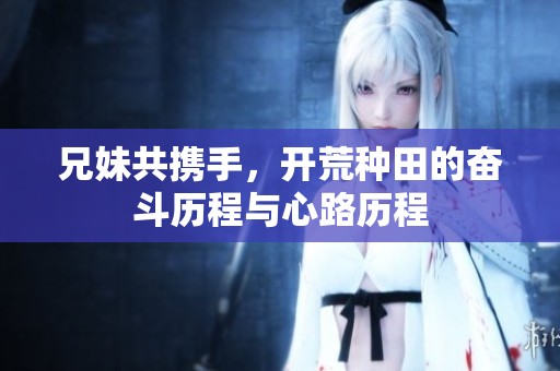 兄妹共攜手，開荒種田的奮斗歷程與心路歷程