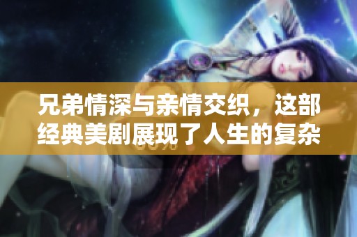 兄弟情深與親情交織，這部經(jīng)典美劇展現(xiàn)了人生的復(fù)雜和溫暖