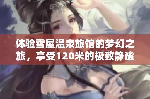 體驗(yàn)雪屋溫泉旅館的夢幻之旅，享受120米的極致靜謐