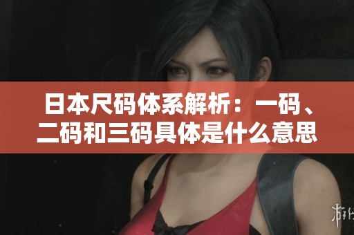 日本尺碼體系解析：一碼、二碼和三碼具體是什么意思