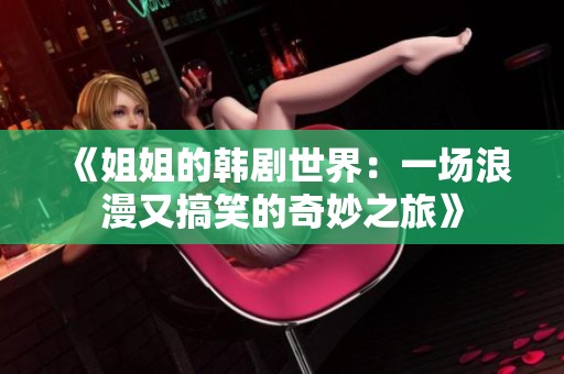 《姐姐的韓劇世界：一場浪漫又搞笑的奇妙之旅》