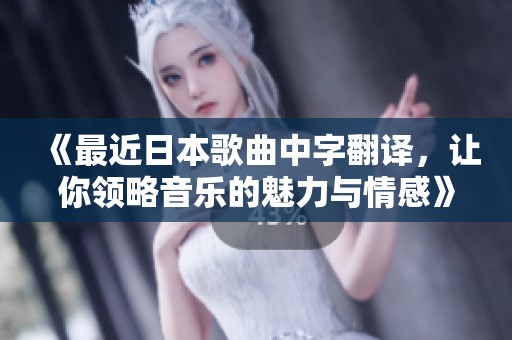 《最近日本歌曲中字翻譯，讓你領(lǐng)略音樂的魅力與情感》
