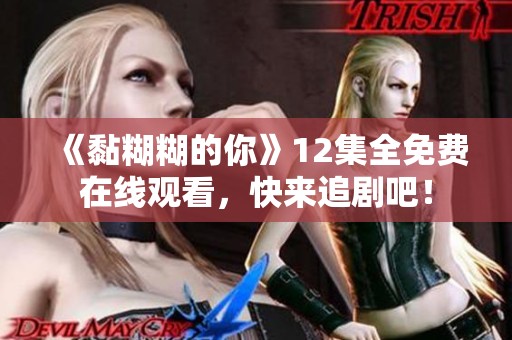 《黏糊糊的你》12集全免費(fèi)在線觀看，快來追劇吧！