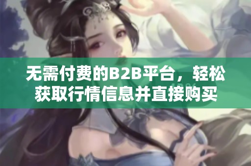無需付費的B2B平臺，輕松獲取行情信息并直接購買