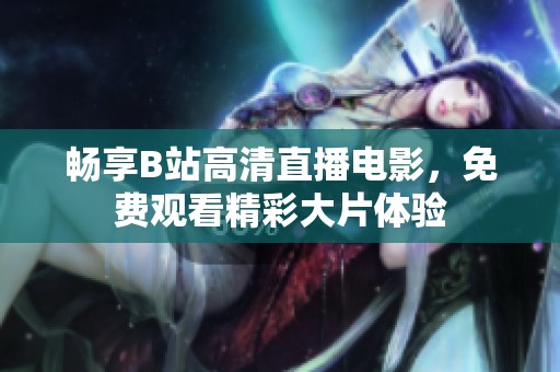 暢享B站高清直播電影，免費觀看精彩大片體驗