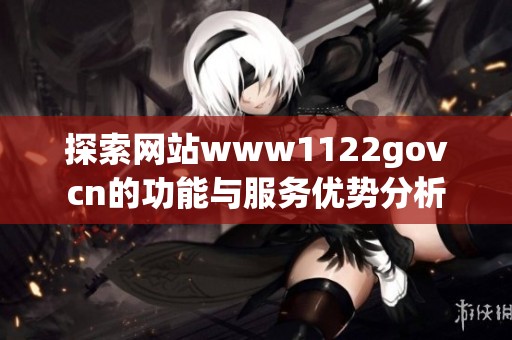 探索網(wǎng)站www1122govcn的功能與服務(wù)優(yōu)勢分析