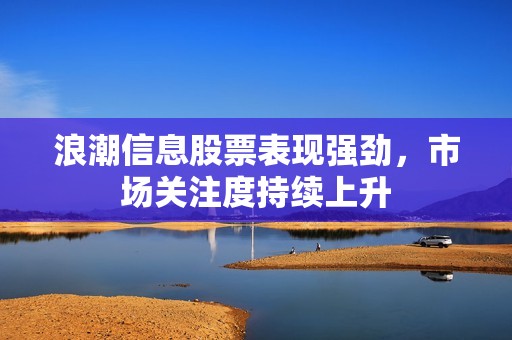 浪潮信息股票表現(xiàn)強勁，市場關(guān)注度持續(xù)上升