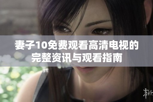 妻子10免費(fèi)觀看高清電視的完整資訊與觀看指南