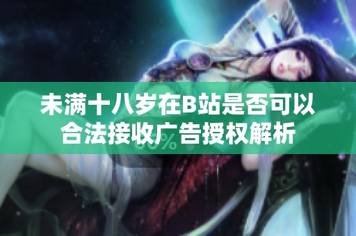 未滿十八歲在B站是否可以合法接收廣告授權(quán)解析