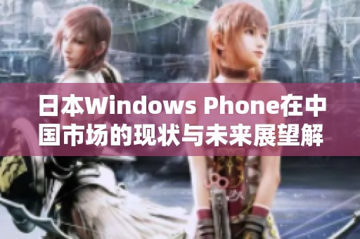 日本W(wǎng)indows Phone在中國市場的現(xiàn)狀與未來展望解析