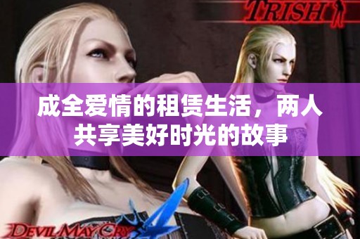 成全愛情的租賃生活，兩人共享美好時光的故事