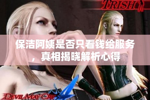 保潔阿姨是否只看錢(qián)給服務(wù)，真相揭曉解析心得