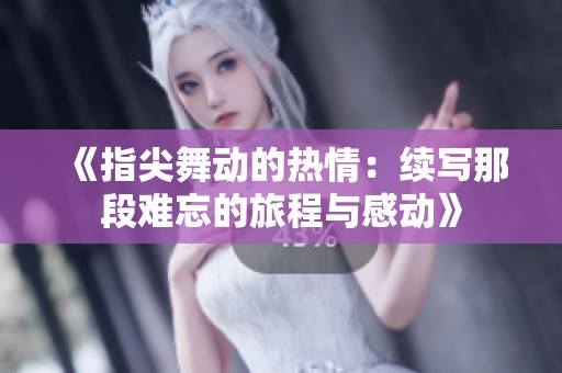 《指尖舞動(dòng)的熱情：續(xù)寫那段難忘的旅程與感動(dòng)》