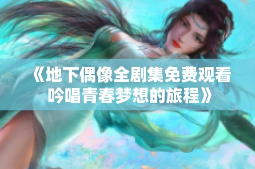 《地下偶像全劇集免費觀看 吟唱青春夢想的旅程》
