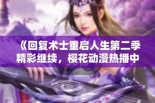 《回復(fù)術(shù)士重啟人生第二季精彩繼續(xù)，櫻花動漫熱播中》