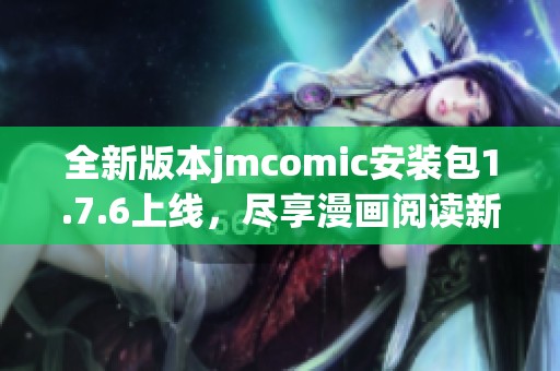 全新版本jmcomic安裝包1.7.6上線，盡享漫畫閱讀新體驗