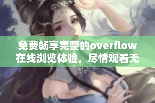 免費(fèi)暢享完整的overflow在線瀏覽體驗(yàn)，盡情觀看無(wú)阻礙