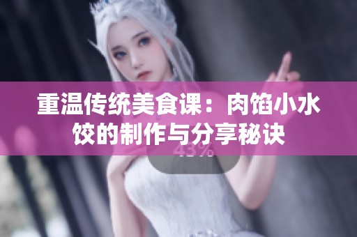 重溫傳統(tǒng)美食課：肉餡小水餃的制作與分享秘訣