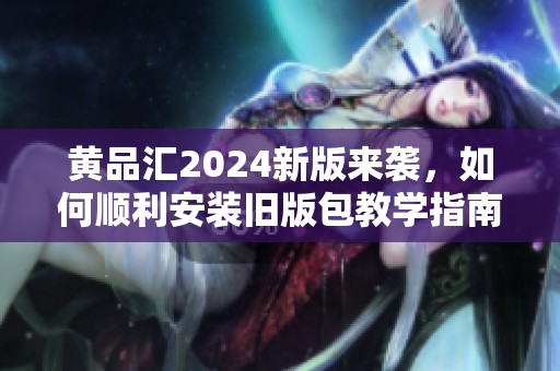黃品匯2024新版來襲，如何順利安裝舊版包教學指南