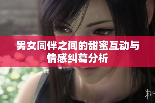男女同伴之間的甜蜜互動(dòng)與情感糾葛分析