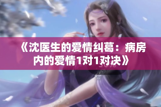 《沈醫(yī)生的愛情糾葛：病房內(nèi)的愛情1對1對決》