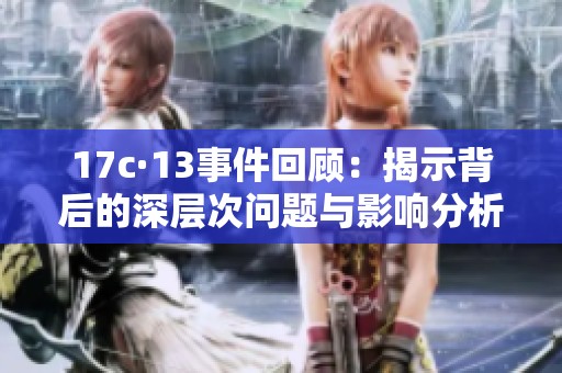 17c·13事件回顧：揭示背后的深層次問題與影響分析