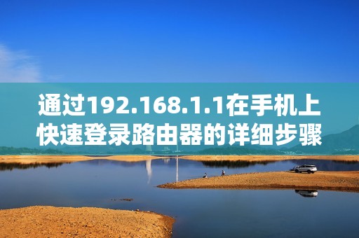 通過(guò)192.168.1.1在手機(jī)上快速登錄路由器的詳細(xì)步驟