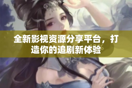 全新影視資源分享平臺(tái)，打造你的追劇新體驗(yàn)
