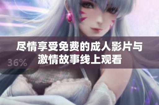 盡情享受免費的成人影片與激情故事線上觀看