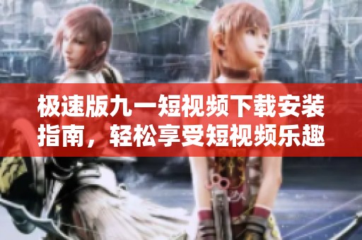 極速版九一短視頻下載安裝指南，輕松享受短視頻樂趣