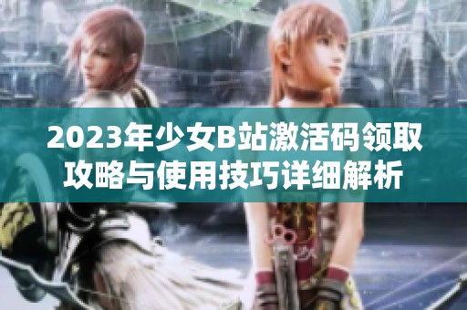 2023年少女B站激活碼領取攻略與使用技巧詳細解析