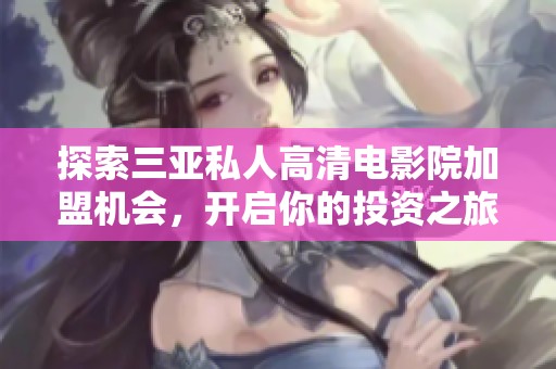 探索三亞私人高清電影院加盟機(jī)會(huì)，開(kāi)啟你的投資之旅！