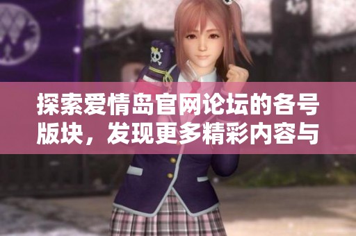 探索愛情島官網(wǎng)論壇的各號版塊，發(fā)現(xiàn)更多精彩內容與交流機會