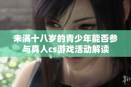 未滿十八歲的青少年能否參與真人cs游戲活動(dòng)解讀