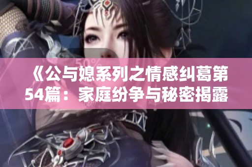《公與媳系列之情感糾葛第54篇：家庭紛爭與秘密揭露》
